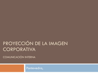 PROYECCIÓN DE LA IMAGEN CORPORATIVA COMUNICACIÓN INTERNA Pontevedra,  