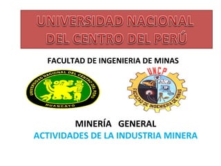 FACULTAD DE INGENIERIA DE MINAS 
MINERÍA GENERAL 
ACTIVIDADES DE LA INDUSTRIA MINERA 
 