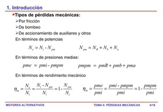 1. Introducción Tipos de pérdidas mecánicas: Por fricción De bombeo De accionamiento de auxiliares y otros En términos de potencias En términos de presiones medias: En términos de rendimiento mecánico /18 