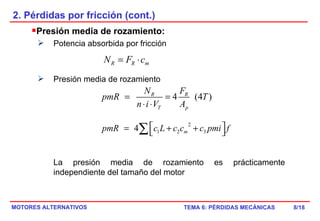 2. Pérdidas por fricción (cont.) Presión media de rozamiento: Potencia absorbida por fricción Presión media de rozamiento La presión media de rozamiento es prácticamente independiente del tamaño del motor /18 