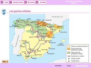 HISTORIA DE ESPAÑA
  INICIO      PRESENTACIÓN   RECURSOS   INTERNET
                                                                    TEMA 7




           Las guerras carlistas




DOC. 8

                                                   ANTERIOR    SALIR    Santillana
 