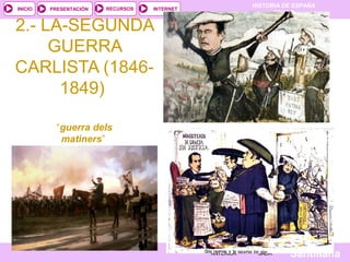 HISTORIA DE ESPAÑA
INICIO       PRESENTACIÓN    RECURSOS   INTERNET
                                                                    TEMA 7

2.- LA-SEGUNDA
     GUERRA
CARLISTA (1846-
      1849)

               “guerra dels
                matiners”




         Mª Victoria Landa
                                                   ANTERIOR    SALIR    Santillana
 