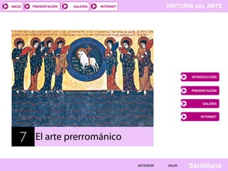 INICIO

PRESENTACIÓN

GALERÍA

HISTORIA DEL ARTE

INTERNET

INTRODUCCIÓN

PRESENTACIÓN

GALERÍA

INTERNET

7

El arte prerrománico
ANTERIOR

SALIR

Santillana

 