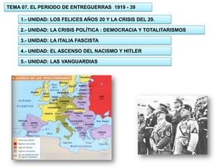 TEMA 07. EL PERIODO DE ENTREGUERRAS 1919 - 39
1.- UNIDAD: LOS FELICES AÑOS 20 Y LA CRISIS DEL 29.
2.- UNIDAD: LA CRISIS POLÍTICA : DEMOCRACIA Y TOTALITARISMOS
3.- UNIDAD: LA ITALIA FASCISTA
4.- UNIDAD: EL ASCENSO DEL NACISMO Y HITLER
5.- UNIDAD: LAS VANGUARDIAS
 