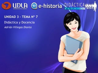 UNIDAD 3 – TEMA Nº 7 Didáctica y Docencia Adrián Villegas Dianta 