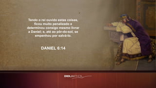 Tendo o rei ouvido estas coisas,
ficou muito penalizado e
determinou consigo mesmo livrar
a Daniel; e, até ao pôr-do-sol, se
empenhou por salvá-lo.
DANIEL 6:14
 