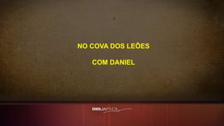 NO COVA DOS LEÕES
COM DANIEL
 