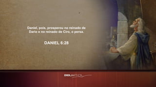 Daniel, pois, prosperou no reinado de
Dario e no reinado de Ciro, o persa.
DANIEL 6:28
 