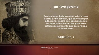 Pareceu bem a Dario constituir sobre o reino
a cento e vinte sátrapas, que estivessem por
todo o reino; e sobre eles, três presidentes,
dos quais Daniel era um, aos quais estes
sátrapas dessem conta, para que o rei não
sofresse dano.
DANIEL 6:1, 2
um novo governo
 
