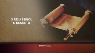 O REI ASSINOU
O DECRETO
 