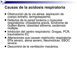 Causas de la acidosis respiratoria <ul><li>Obstrucción de la vía aérea: aspiración de cuerpo extraño, laringoespasmo. </li...