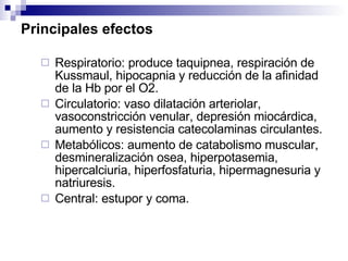 Principales efectos  <ul><ul><li>Respiratorio: produce taquipnea, respiración de Kussmaul, hipocapnia y reducción de la af...