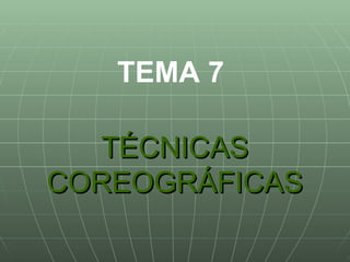 TÉCNICAS COREOGRÁFICAS TEMA 7 