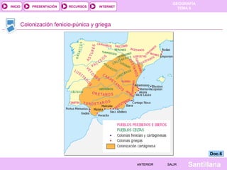 INICIO

PRESENTACIÓN

RECURSOS

GEOGRAFÍA
TEMA 8

INTERNET

Colonización fenicio-púnica y griega

Doc.6
ANTERIOR

SALIR

Santillana

 