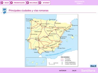 INICIO

PRESENTACIÓN

RECURSOS

GEOGRAFÍA
TEMA 8

INTERNET

Principales ciudades y vías romanas

Doc.8
ANTERIOR

SALIR

Santillana

 