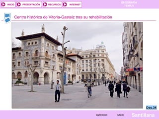 INICIO

PRESENTACIÓN

RECURSOS

GEOGRAFÍA
TEMA 8

INTERNET

Centro histórico de Vitoria-Gasteiz tras su rehabilitación

Doc.34
ANTERIOR

SALIR

Santillana

 
