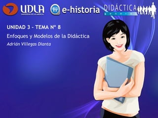 UNIDAD 3 – TEMA Nº 8
Enfoques y Modelos de la Didáctica
Adrián Villegas Dianta
 