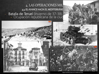 4. LAS OPERACIONES MILITARES
4.3. EL AVANCEHACIA EL MEDITERRÁNEO(XI-37/VI-38)
− Batalla de Teruel (invierno de 37-38).
• Ocupación republicana de la ciudad.
 