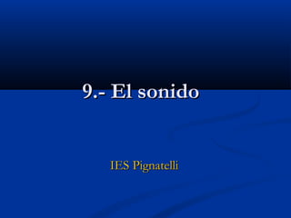 9.- El sonido


   IES Pignatelli
 
