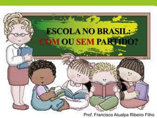 ESCOLANO BRASIL:
COM OU SEM PARTIDO?
Prof. Francisco Atualpa Ribeiro Filho
 