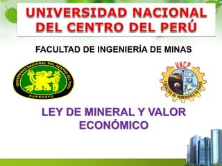 FACULTAD DE INGENIERÍA DE MINAS 
LEY DE MINERAL Y VALOR 
ECONÓMICO 
 