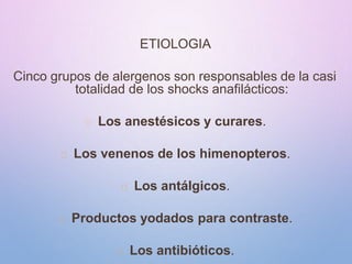 ETIOLOGIA
Cinco grupos de alergenos son responsables de la casi
totalidad de los shocks anafilácticos:
Los anestésicos y curares.
Los venenos de los himenopteros.
Los antálgicos.
Productos yodados para contraste.
Los antibióticos.
 