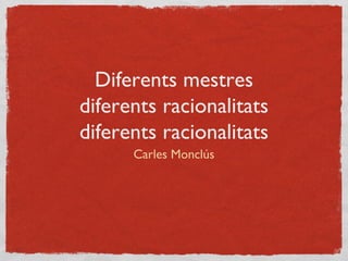 Diferents mestres
diferents racionalitats
diferents racionalitats
      Carles Monclús
 