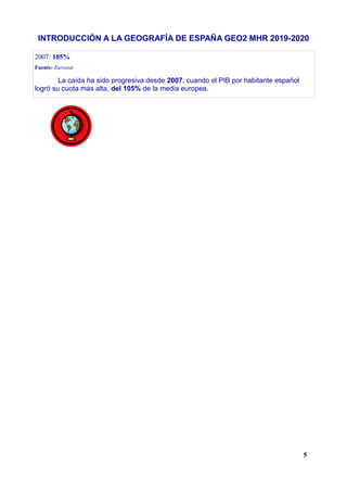 INTRODUCCIÓN A LA GEOGRAFÍA DE ESPAÑA GEO2 MHR 2019-2020
2007: 105%
Fuente: Eurostat
La caída ha sido progresiva desde 2007, cuando el PIB por habitante español
logró su cuota más alta, del 105% de la media europea.
5
 