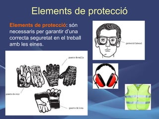 Elements de protecció Elements de protecció : són necessaris per garantir d’una correcta seguretat en el treball amb les eines. 