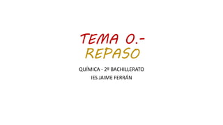 TEMA 0.-
REPASO
QUÍMICA - 2º BACHILLERATO
IES JAIME FERRÁN
 
