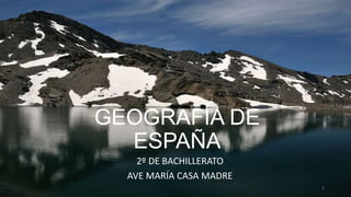 GEOGRAFÍA DE
ESPAÑA
2º DE BACHILLERATO
AVE MARÍA CASA MADRE
1
 