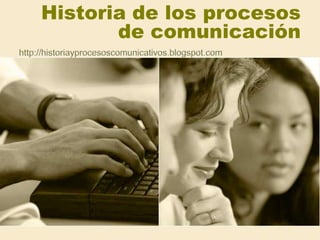 Historia de los procesos de comunicación http://historiayprocesoscomunicativos.blogspot.com 