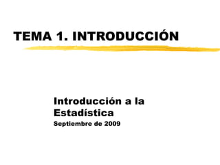 TEMA 1. INTRODUCCIÓN Introducción a la Estadística Septiembre de 2009 
