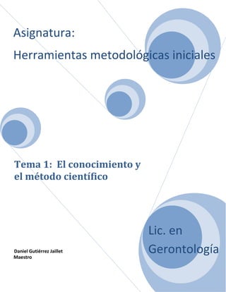 Asignatura:
Herramientas metodológicas iniciales




Tema 1: El conocimiento y
el método científico




                            Lic. en
Daniel Gutiérrez Jaillet
Maestro
                            Gerontología
 