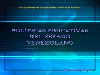 Universidad Nacional Experimental “Francisco de Miranda” POLÍTICAS EDUCATIVAS DEL ESTADO VENEZOLANO Lcda. Leady López 