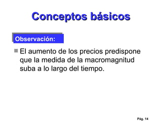 Conceptos básicos El aumento de los precios predispone que la medida de la macromagnitud suba a lo largo del tiempo.  Pág.  Observación: 