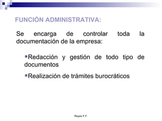 FUNCIÓN ADMINISTRATIVA: Se encarga de controlar toda la documentación de la empresa: Redacción y gestión de todo tipo de documentos Realización de trámites burocráticos 