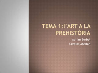 TEMA 1:l’ART A LA PREHISTÒRIA Adrian Berbel Cristina Abellán 