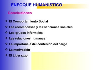 ENFOQUE HUMANISTICO
 El Comportamiento Social
 Las recompensas y las sanciones sociales
 Los grupos informales
 Las relaciones humanas
 La importancia del contenido del cargo
 La motivación
 El Liderazgo
Conclusiones
 
