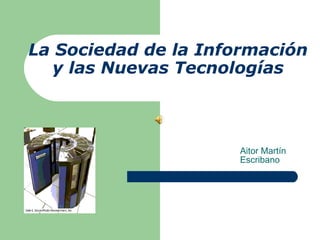 La Sociedad de la Información y las Nuevas Tecnologías Aitor Martín Escribano 