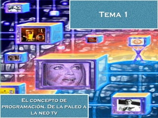 Tema 1 El concepto de programación. De la paleo a la neo tv 