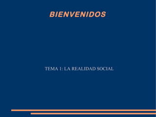 BIENVENIDOS   TEMA 1: LA REALIDAD SOCIAL 