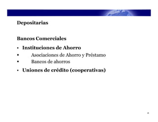 Depositarias


Bancos Comerciales
• Instituciones de Ahorro
    Asociaciones de Ahorro y Préstamo
    Bancos de ahorros
• Uniones de crédito (cooperativas)




                                         26
 