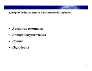 Ejemplos de instrumentos del Mercado de Capitales




• Acciones comunes
• Bonos Corporativos
• Bonos
• Hipotecas




                                                    47
 