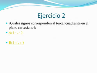 Ejercicio 2
 ¿Cuales signos corresponden al tercer cuadrante en el
  plano cartesiano?:
 A: ( - , - )


 B: ( + , + )
 