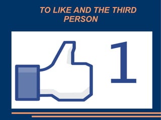 TO LIKE AND THE THIRD PERSON 