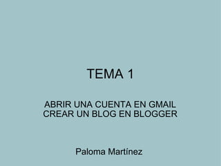 TEMA 1 ABRIR UNA CUENTA EN GMAIL CREAR UN BLOG EN BLOGGER Paloma Martínez    