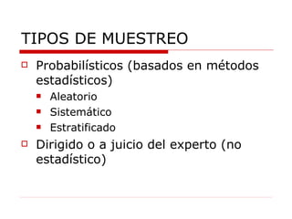 TIPOS DE MUESTREO Probabilísticos (basados en métodos estadísticos)  Aleatorio Sistemático Estratificado Dirigido o a juicio del experto (no estadístico) 