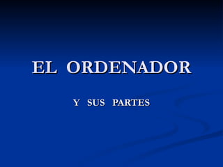 EL  ORDENADOR Y  SUS  PARTES 