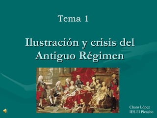 Ilustración y crisis del Antiguo Régimen Tema 1 Charo López IES El Picacho 